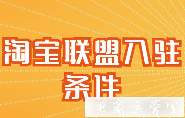 淘寶聯(lián)盟入駐條件是什么?商家入駐需要什么資質(zhì)?